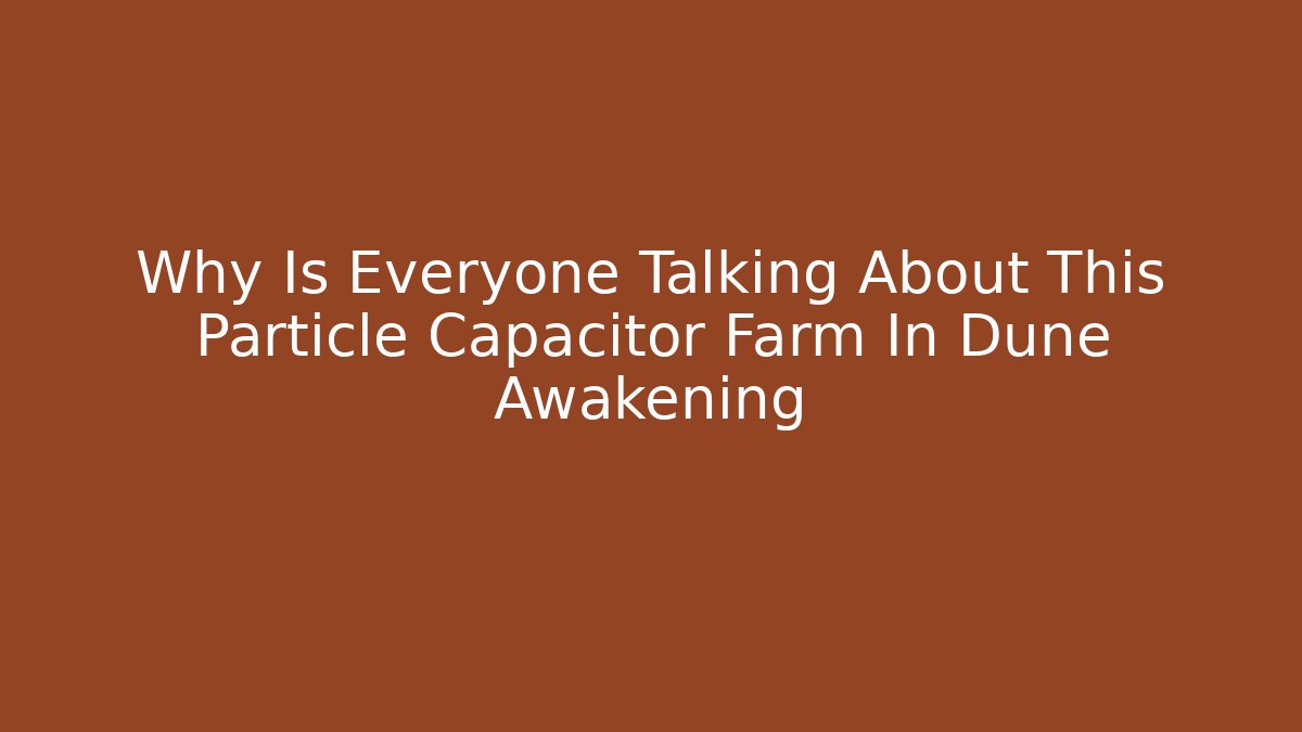 Why Is Everyone Talking About This Particle Capacitor Farm In Dune Awakening