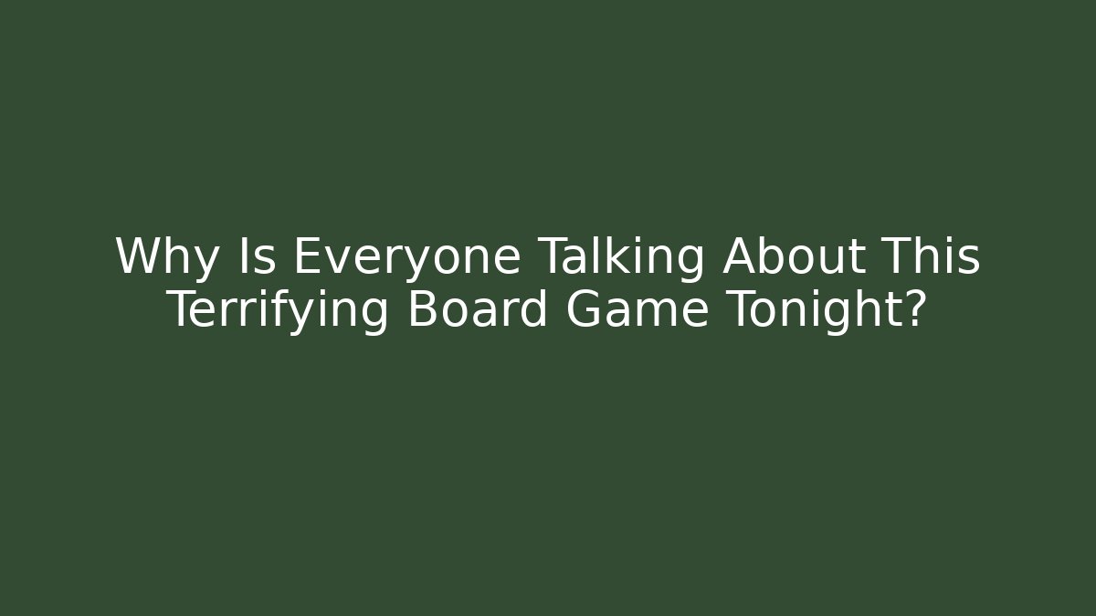 Why Is Everyone Talking About This Terrifying Board Game Tonight?