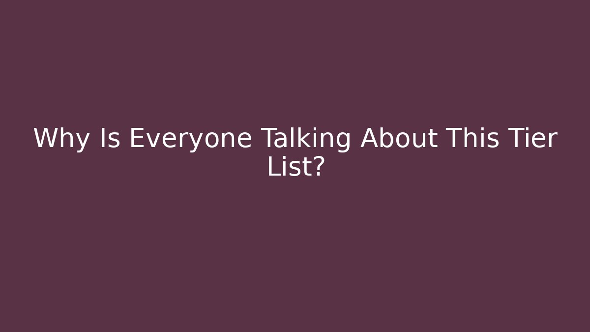 Why Is Everyone Talking About This Tier List?