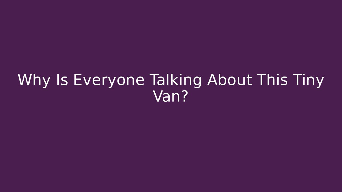 Why Is Everyone Talking About This Tiny Van? - Felix Cat Insurance