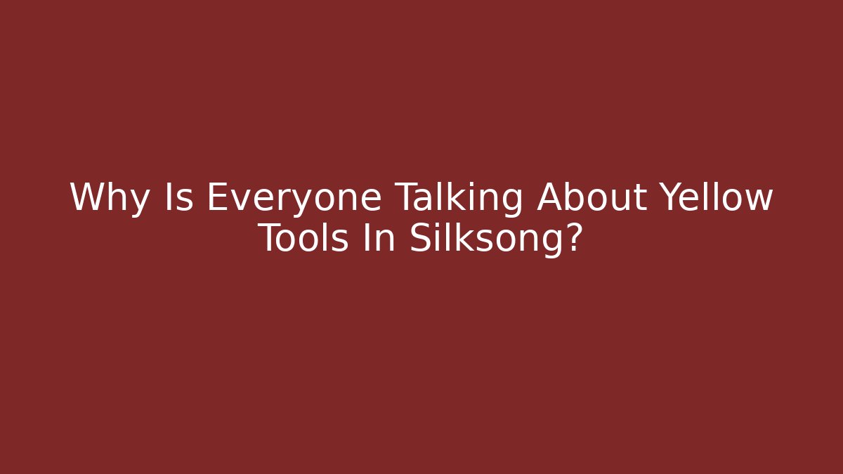 Why Is Everyone Talking About Yellow Tools In Silksong?
