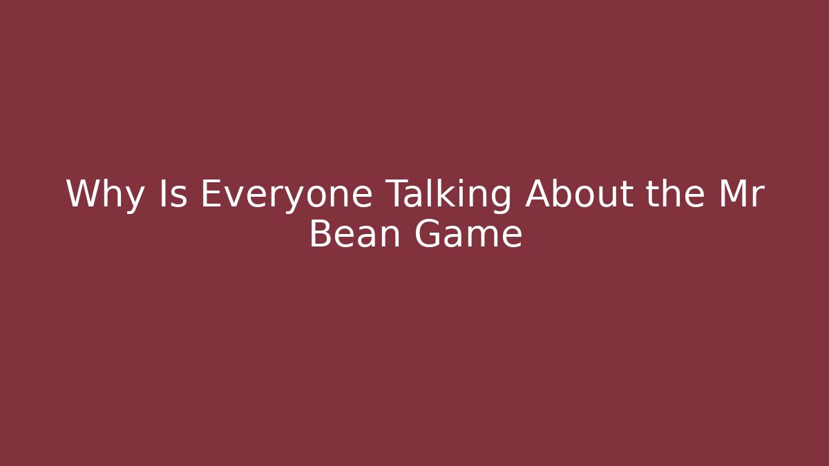 Why Is Everyone Talking About the Mr Bean Game