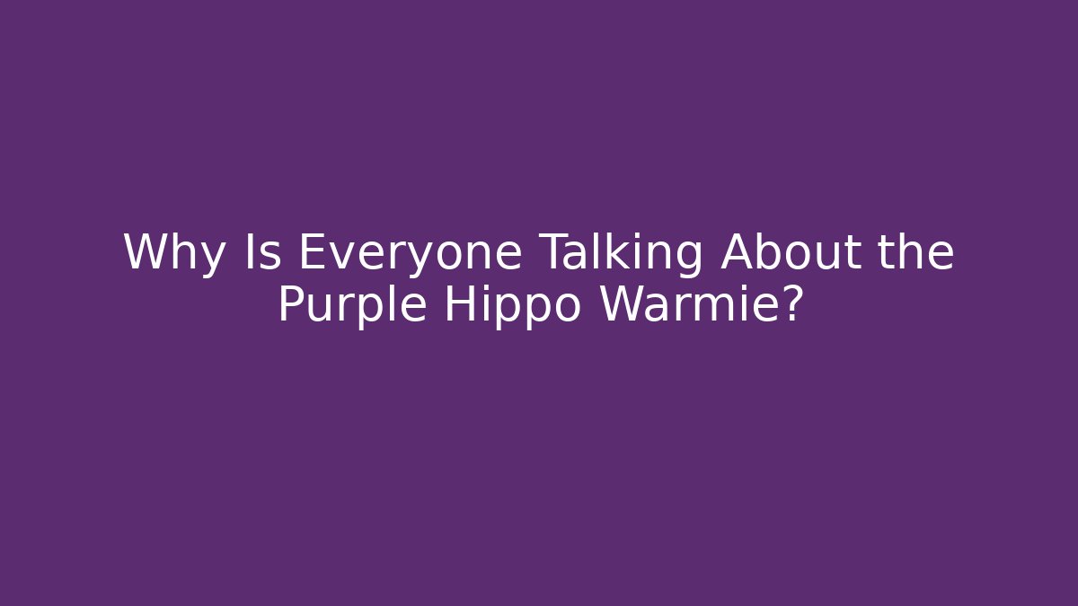 Why Is Everyone Talking About the Purple Hippo Warmie?