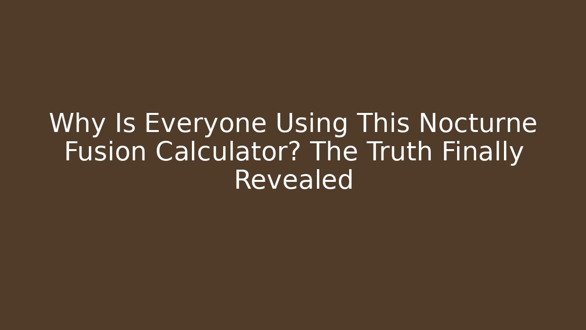 Why Is Everyone Using This Nocturne Fusion Calculator? The Truth Finally Revealed