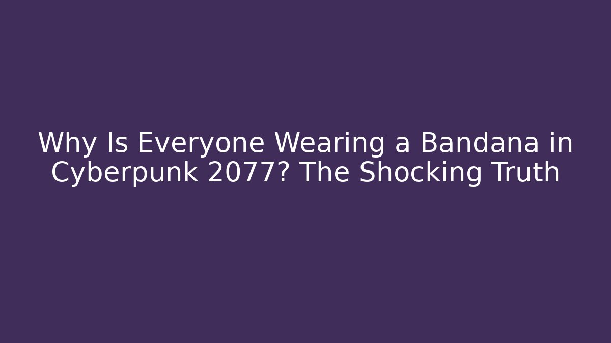 Why Is Everyone Wearing a Bandana in Cyberpunk 2077? The Shocking Truth