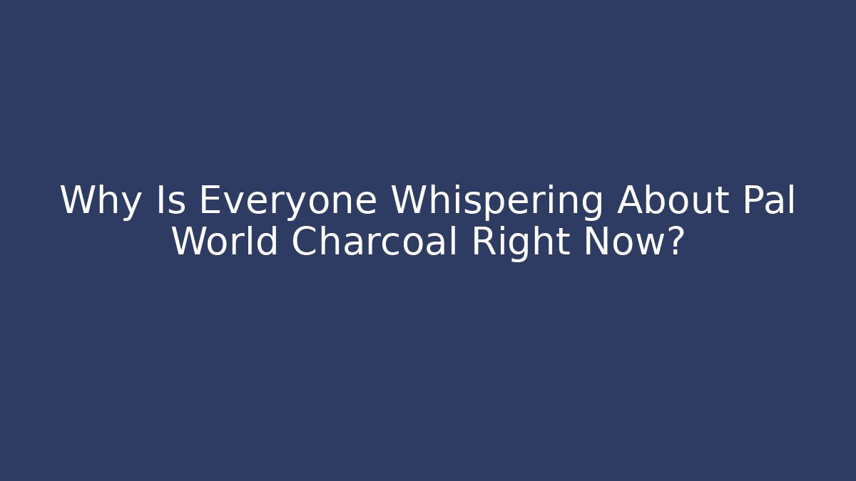 Why Is Everyone Whispering About Pal World Charcoal Right Now?
