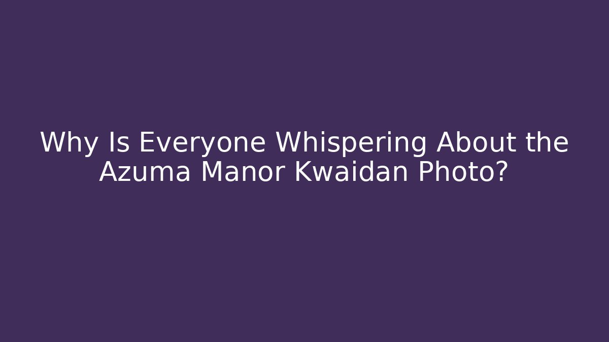 Why Is Everyone Whispering About the Azuma Manor Kwaidan Photo?