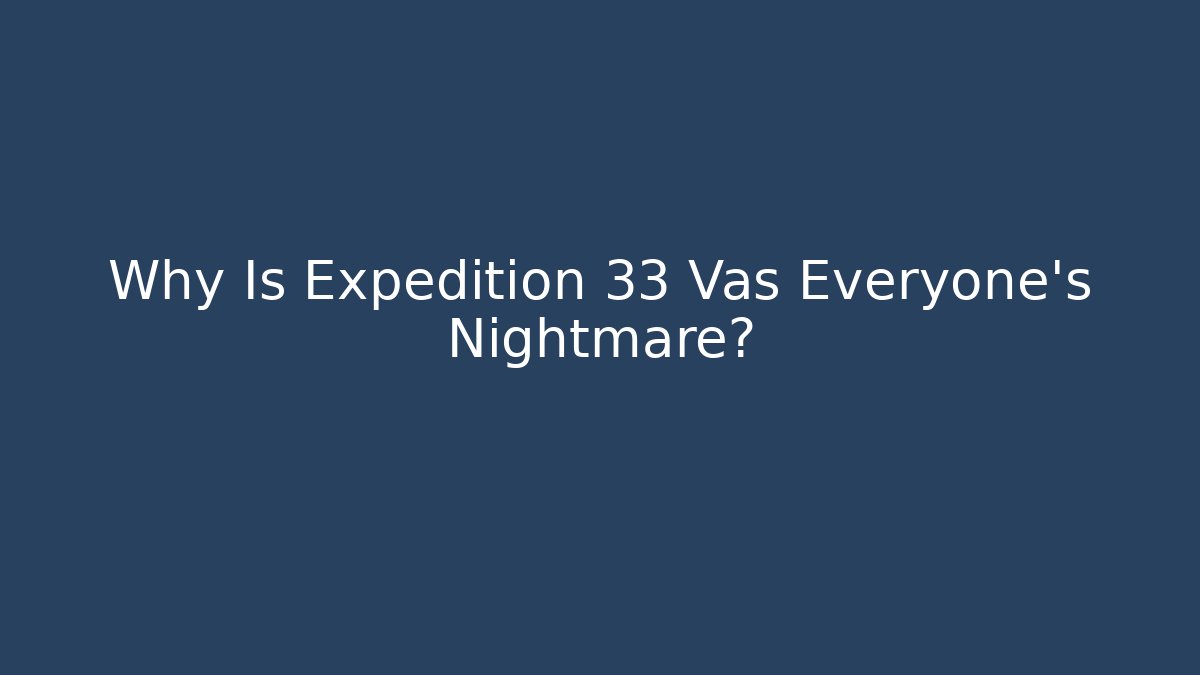 Why Is Expedition 33 Vas Everyone's Nightmare?