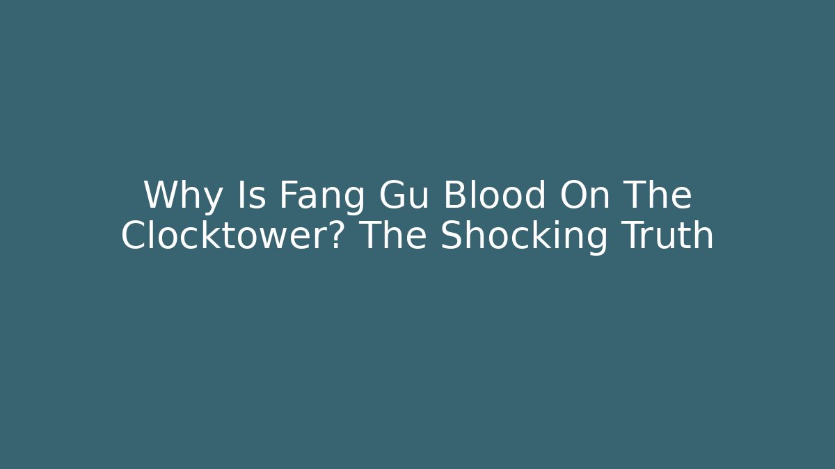 Why Is Fang Gu Blood On The Clocktower? The Shocking Truth