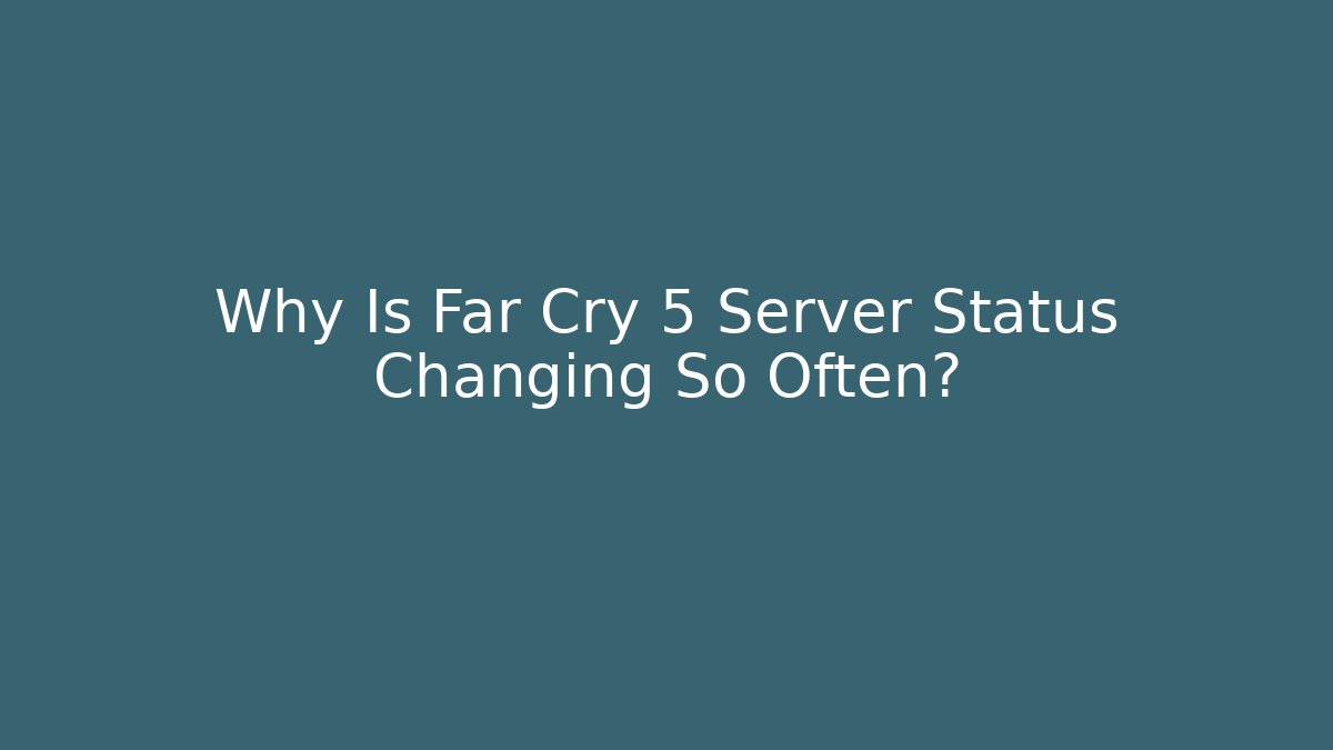 Why Is Far Cry 5 Server Status Changing So Often?