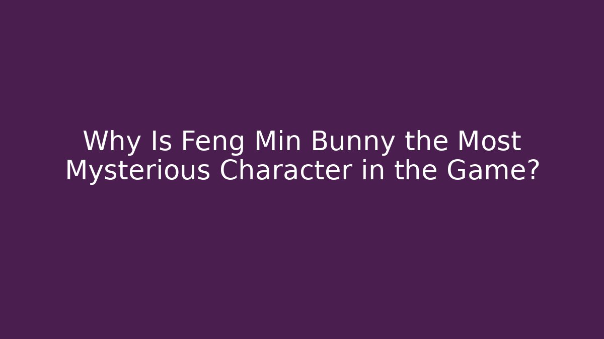 Why Is Feng Min Bunny the Most Mysterious Character in the Game?