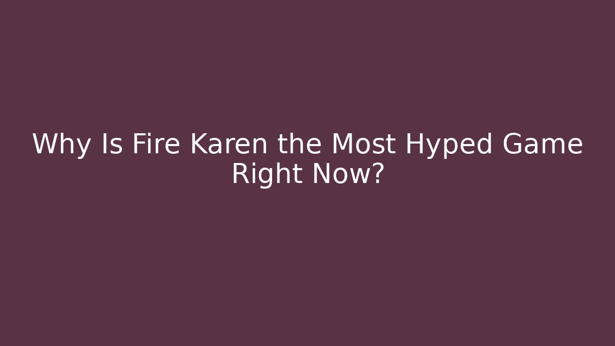 Why Is Fire Karen the Most Hyped Game Right Now?