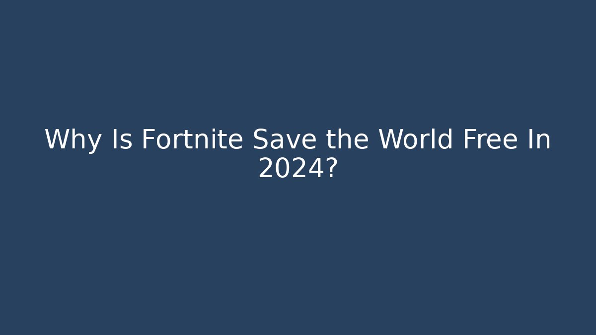 Why Is Fortnite Save the World Free In 2024?