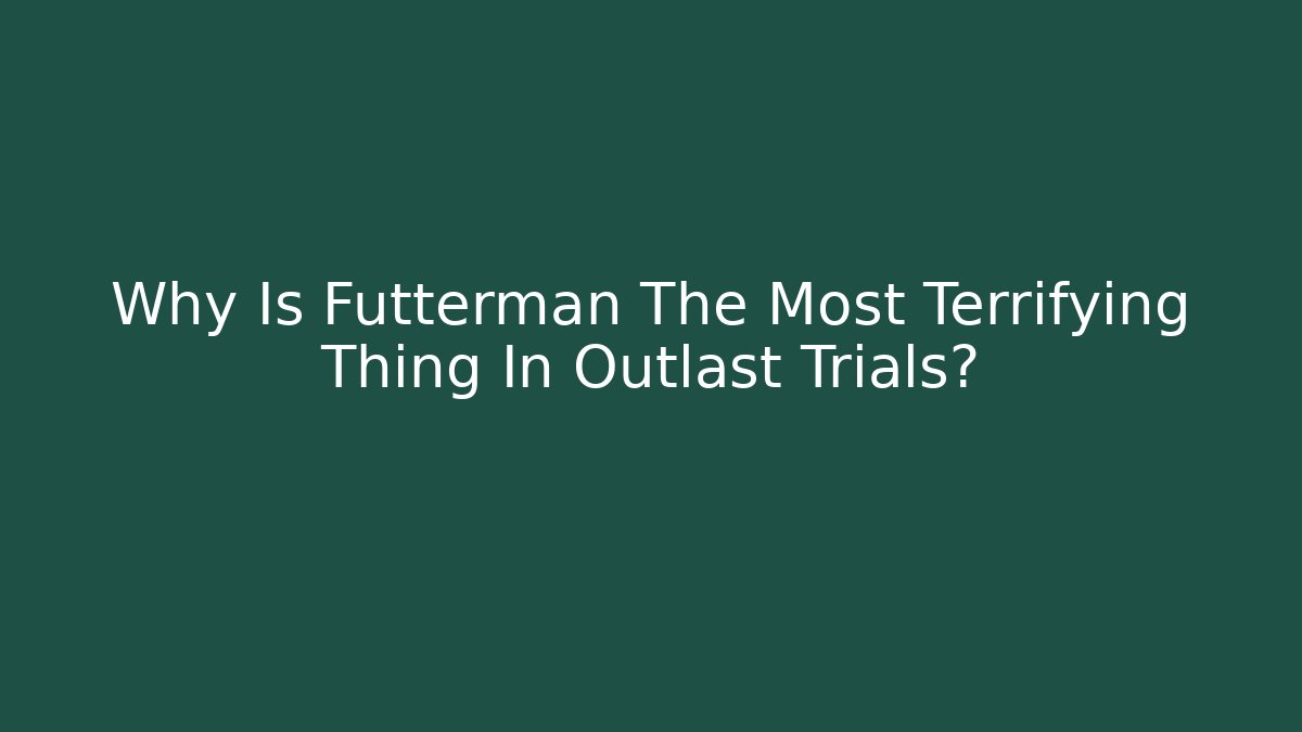 Why Is Futterman The Most Terrifying Thing In Outlast Trials?