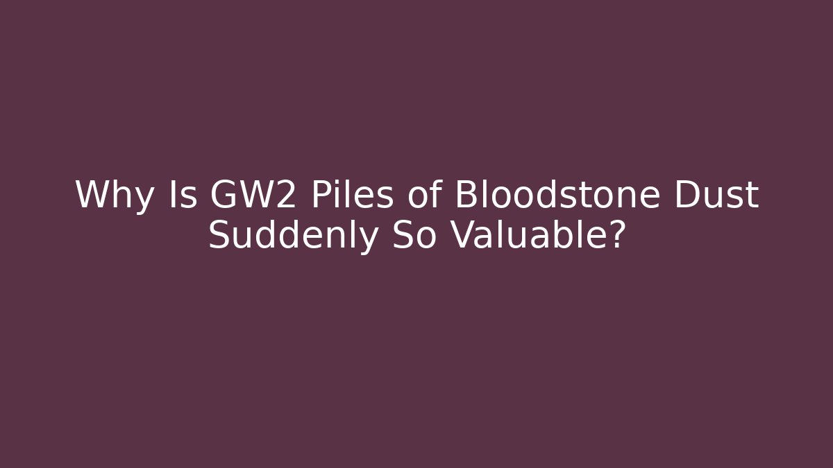 Why Is GW2 Piles of Bloodstone Dust Suddenly So Valuable?