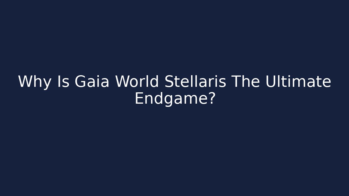 Why Is Gaia World Stellaris The Ultimate Endgame?