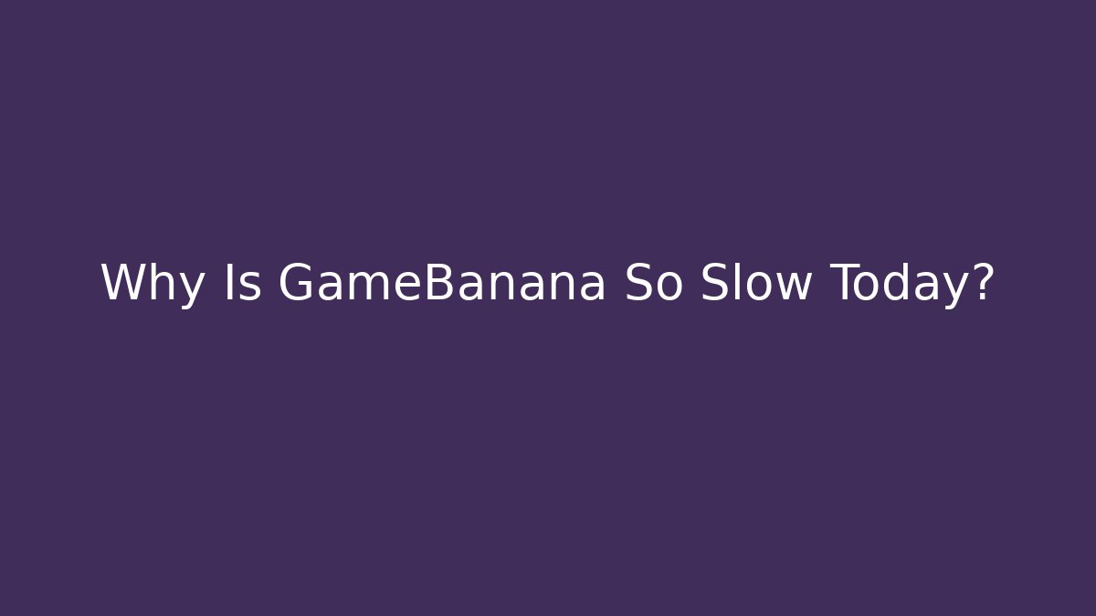 Why Is GameBanana So Slow Today?