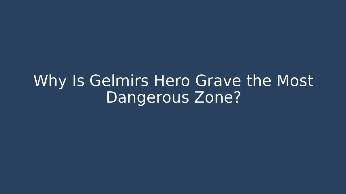 Why Is Gelmirs Hero Grave the Most Dangerous Zone?