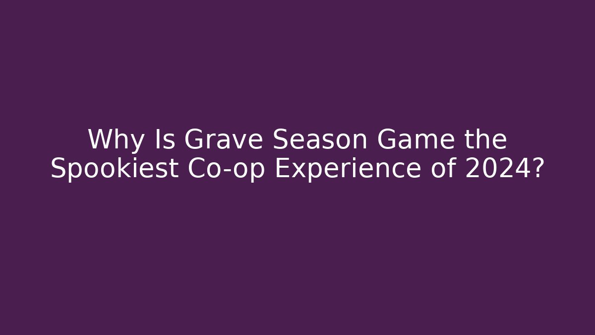 Why Is Grave Season Game the Spookiest Co-op Experience of 2024?