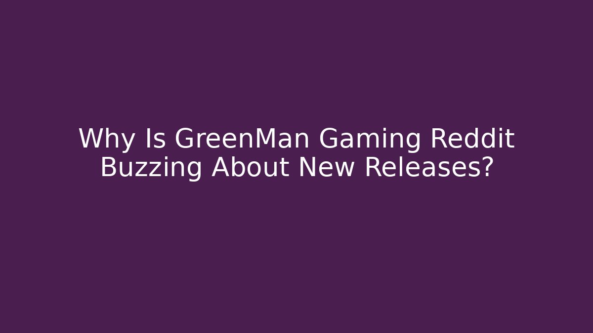 Why Is GreenMan Gaming Reddit Buzzing About New Releases?