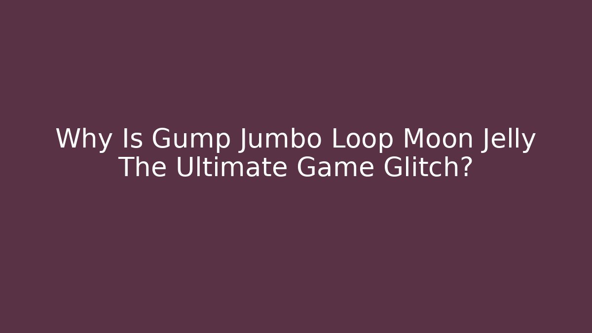Why Is Gump Jumbo Loop Moon Jelly The Ultimate Game Glitch? - Felix Cat Insurance