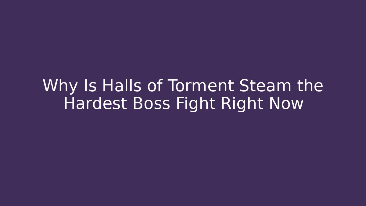 Why Is Halls of Torment Steam the Hardest Boss Fight Right Now - Felix Cat Insurance