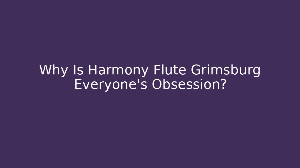 Why Is Harmony Flute Grimsburg Everyone's Obsession? - Felix Cat Insurance