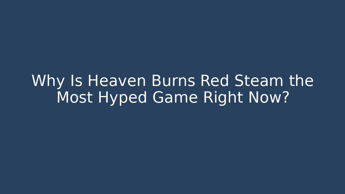 Why Is Heaven Burns Red Steam the Most Hyped Game Right Now?