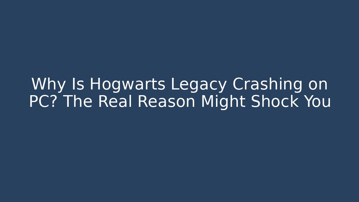 Why Is Hogwarts Legacy Crashing on PC? The Real Reason Might Shock You