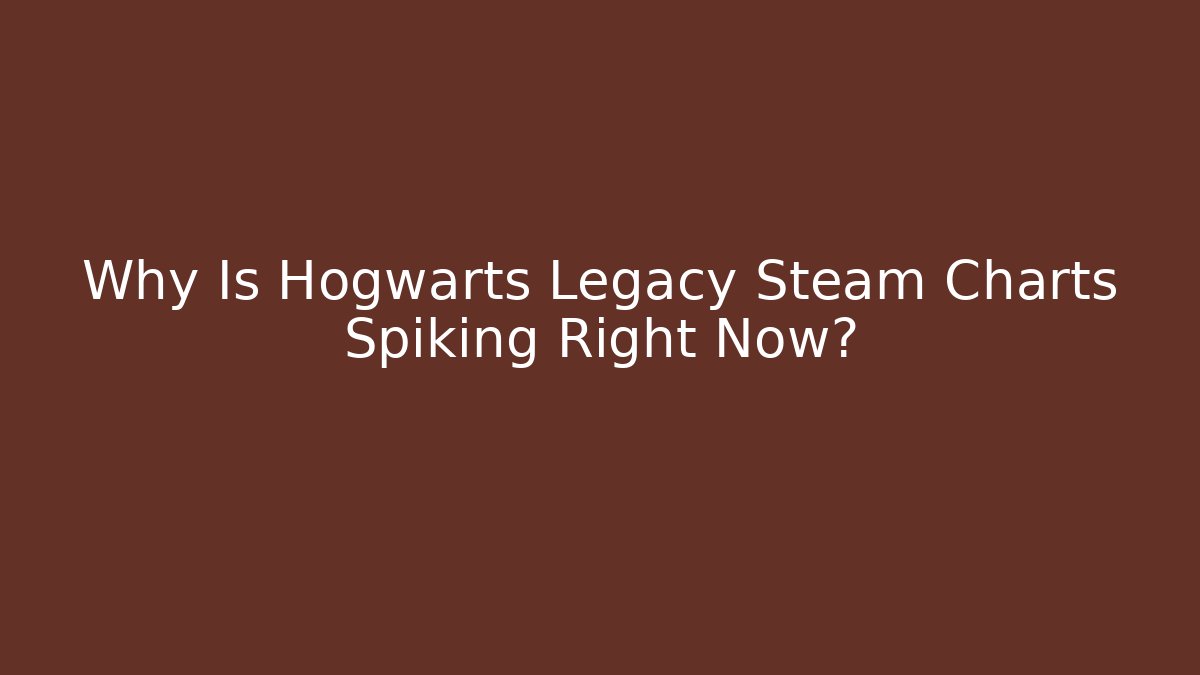 Why Is Hogwarts Legacy Steam Charts Spiking Right Now?