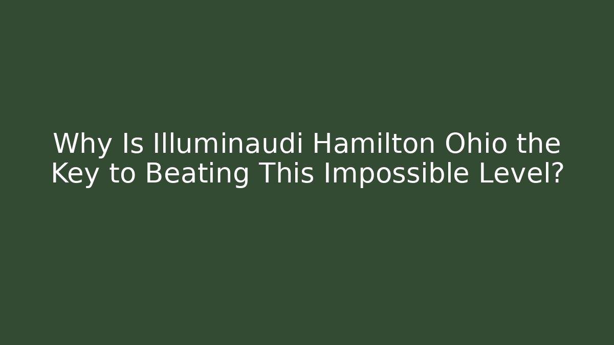 Why Is Illuminaudi Hamilton Ohio the Key to Beating This Impossible Level?