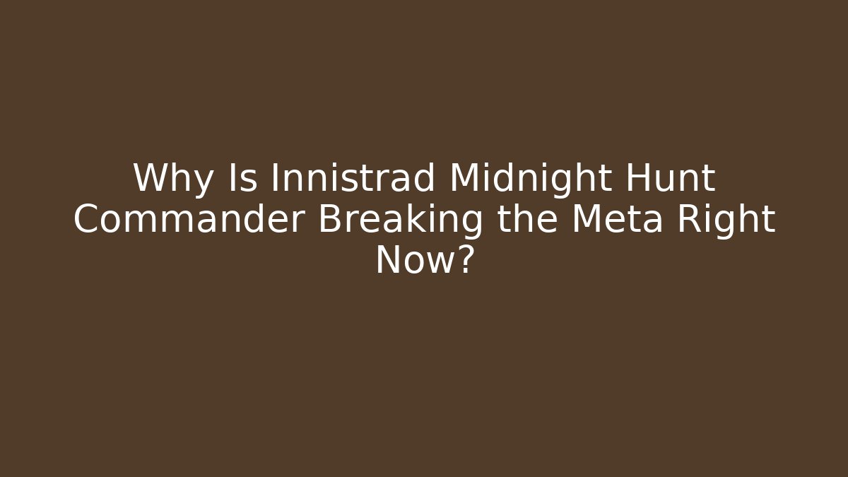 Why Is Innistrad Midnight Hunt Commander Breaking the Meta Right Now?