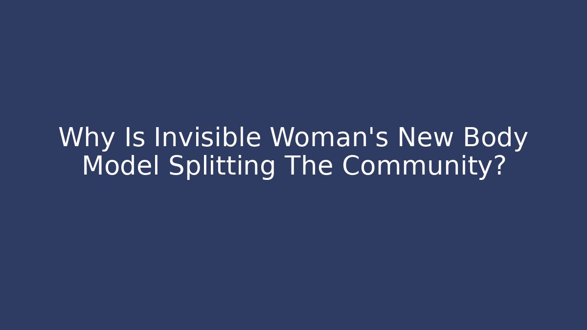 Why Is Invisible Woman's New Body Model Splitting The Community?