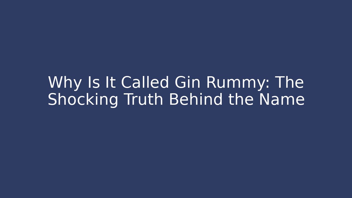 Why Is It Called Gin Rummy: The Shocking Truth Behind the Name