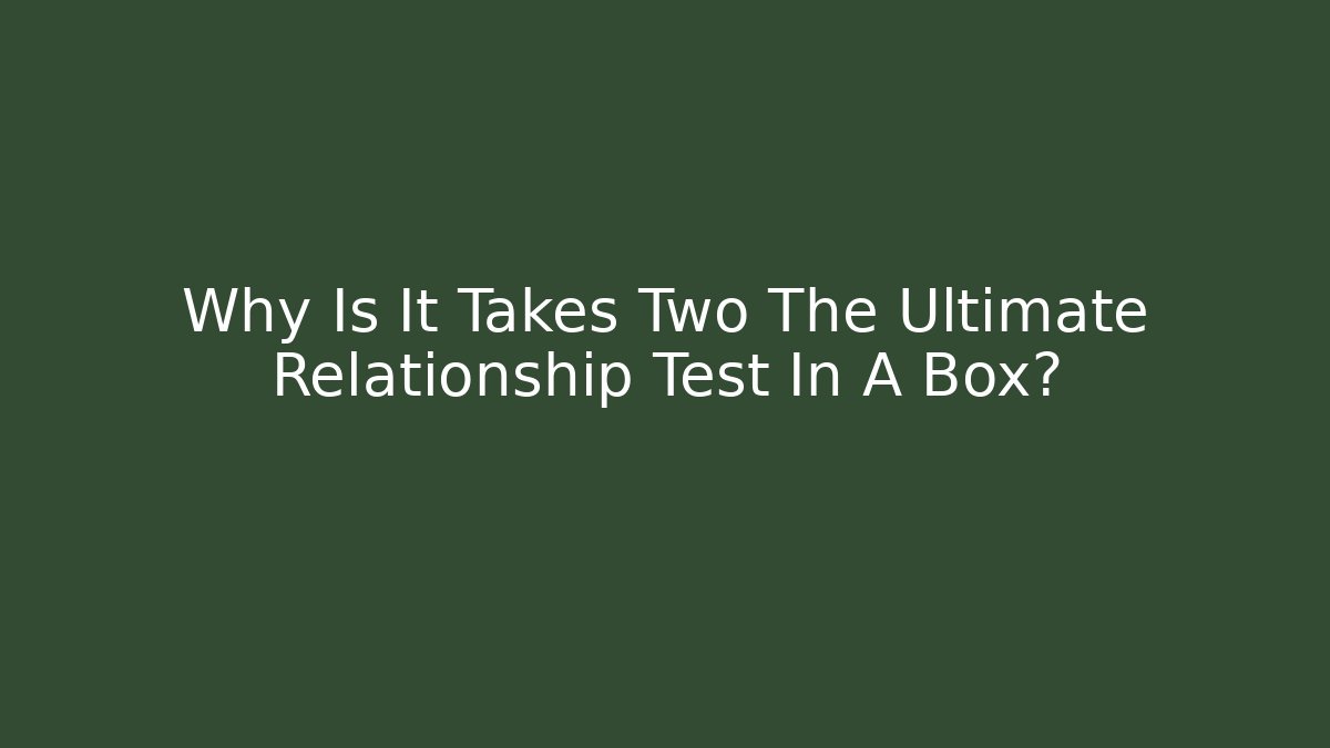 Why Is It Takes Two The Ultimate Relationship Test In A Box?