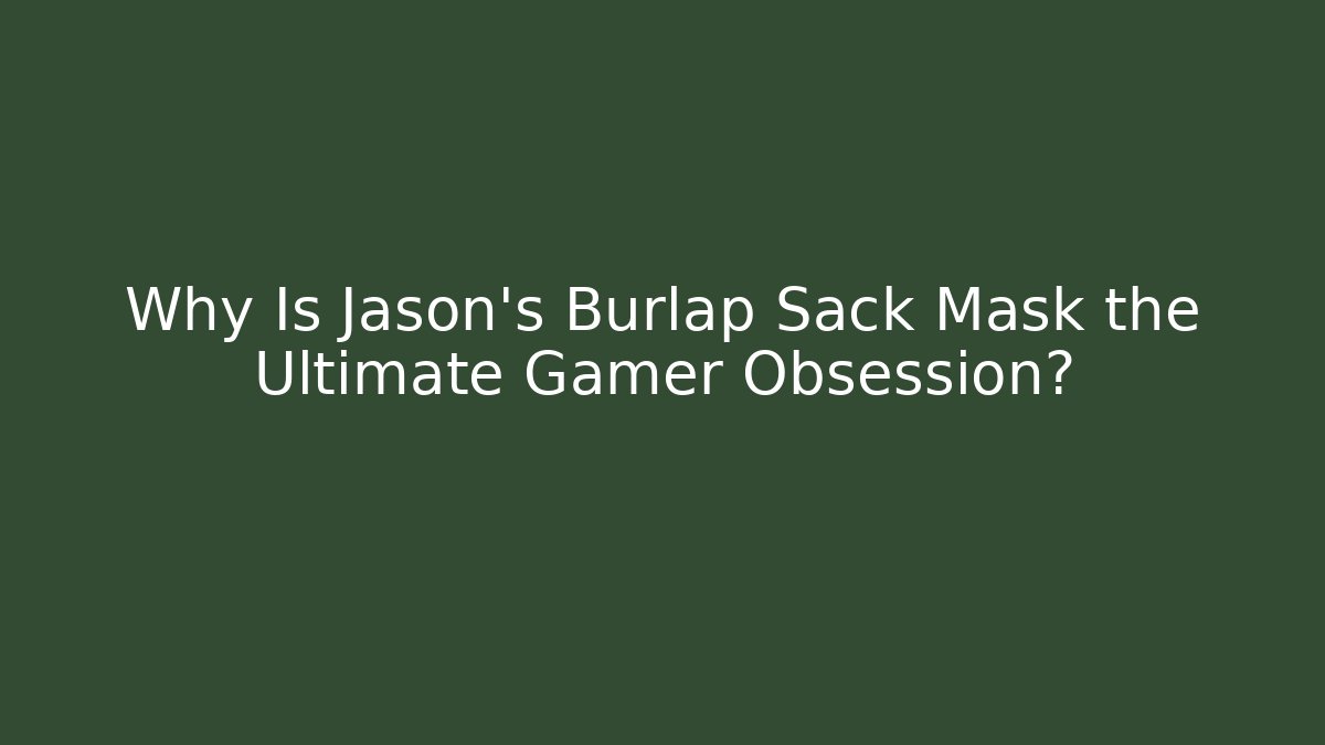 Why Is Jason's Burlap Sack Mask the Ultimate Gamer Obsession?