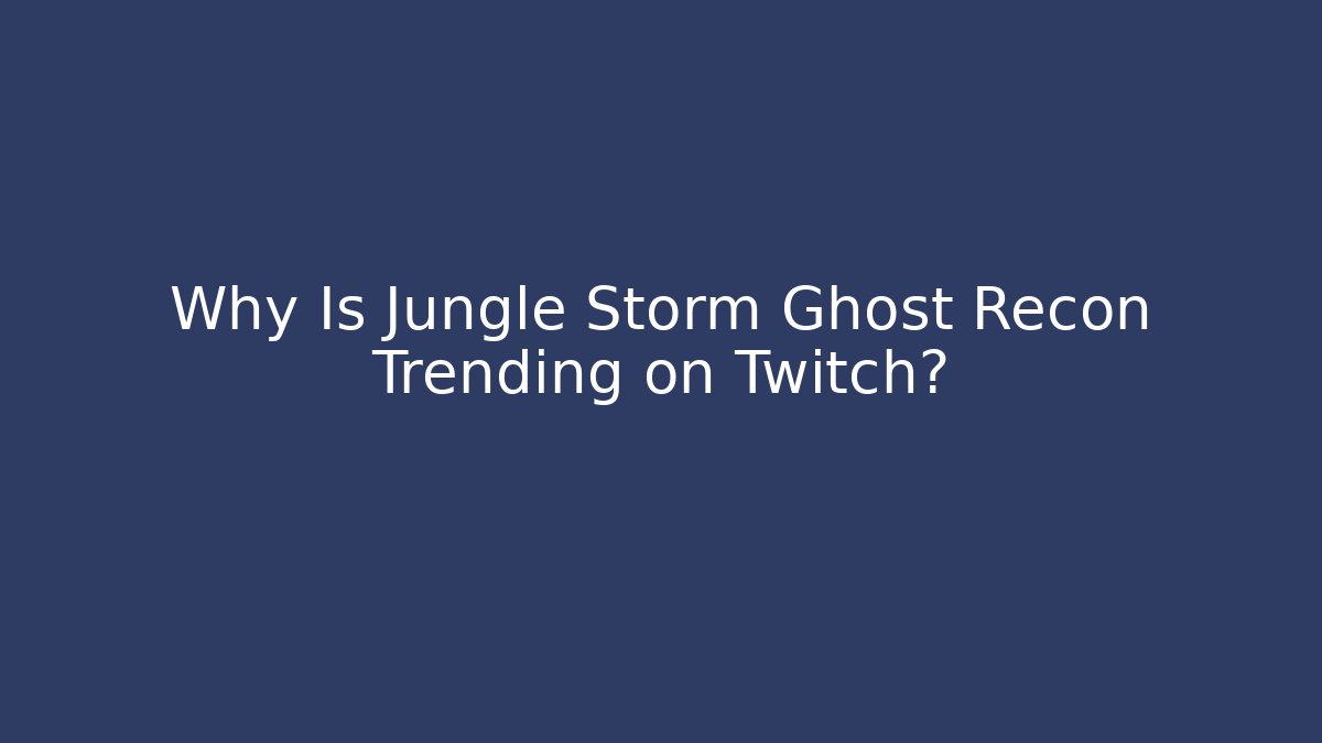 Why Is Jungle Storm Ghost Recon Trending on Twitch?