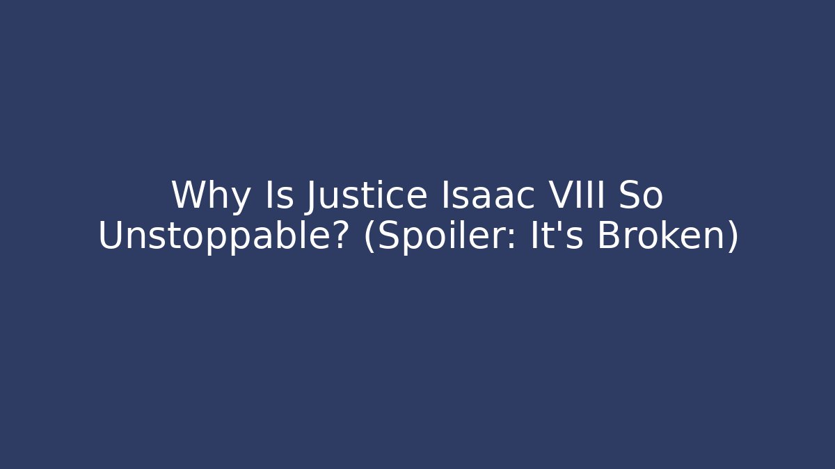 Why Is Justice Isaac VIII So Unstoppable? (Spoiler: It's Broken)