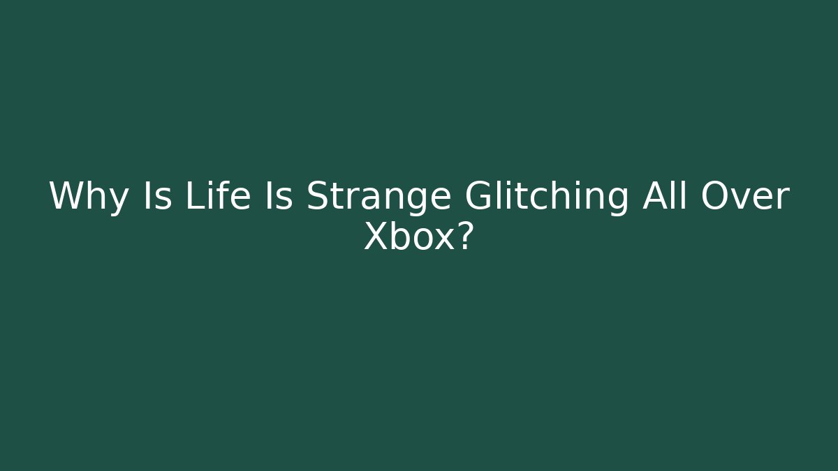 Why Is Life Is Strange Glitching All Over Xbox? - Felix Cat Insurance