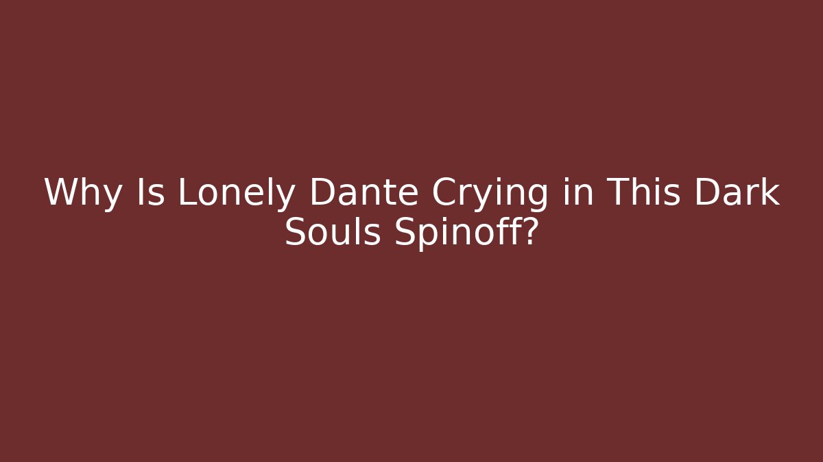 Why Is Lonely Dante Crying in This Dark Souls Spinoff?