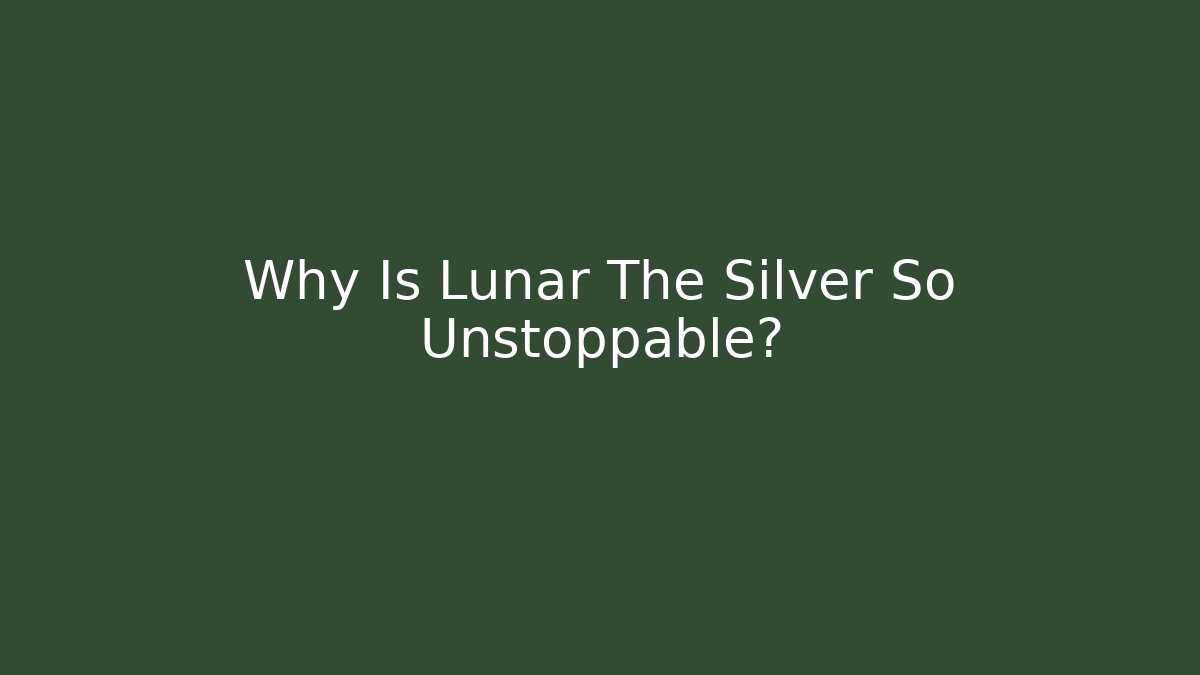 Why Is Lunar The Silver So Unstoppable?