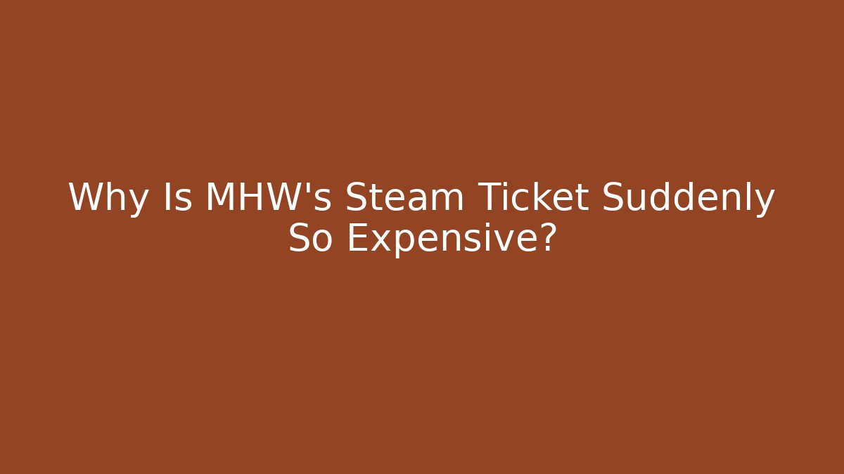Why Is MHW's Steam Ticket Suddenly So Expensive?