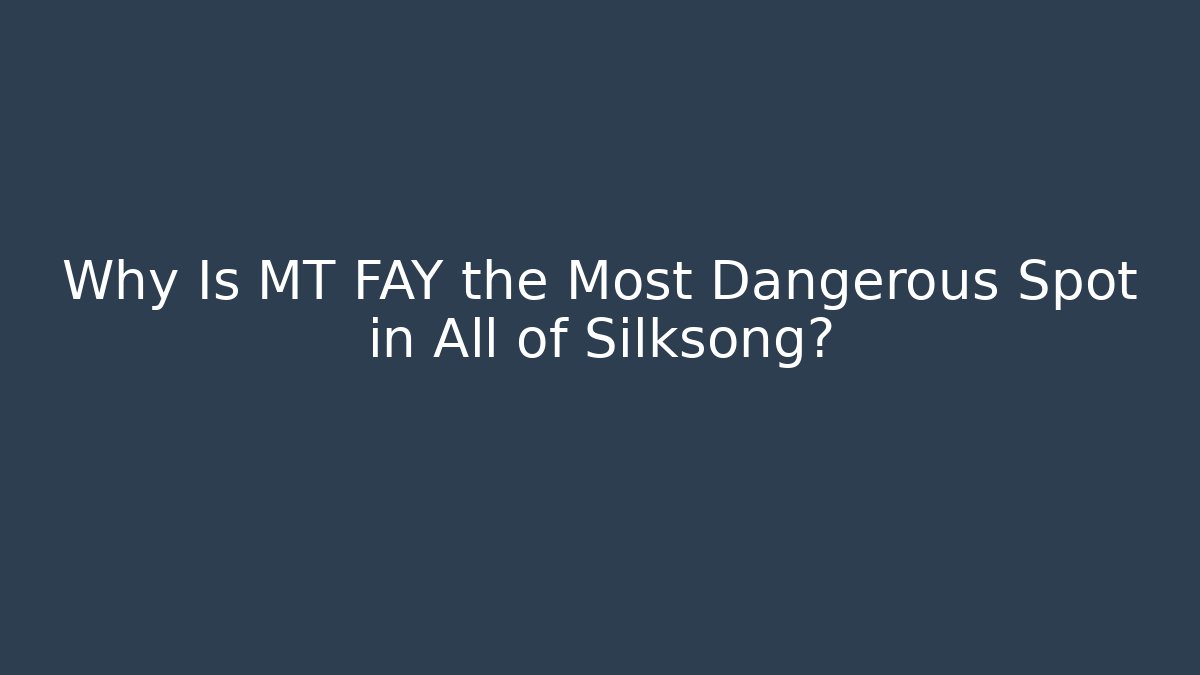 Why Is MT FAY the Most Dangerous Spot in All of Silksong?
