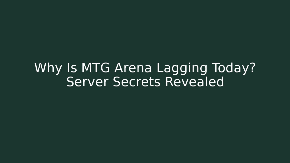 Why Is MTG Arena Lagging Today? Server Secrets Revealed