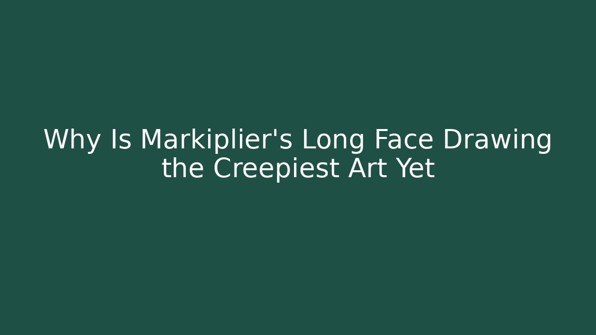 Why Is Markiplier's Long Face Drawing the Creepiest Art Yet