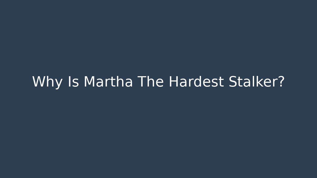 Why Is Martha The Hardest Stalker?