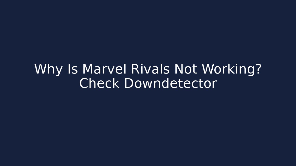 Why Is Marvel Rivals Not Working? Check Downdetector