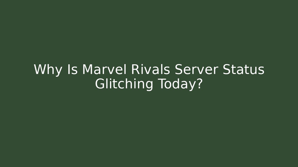 Why Is Marvel Rivals Server Status Glitching Today?