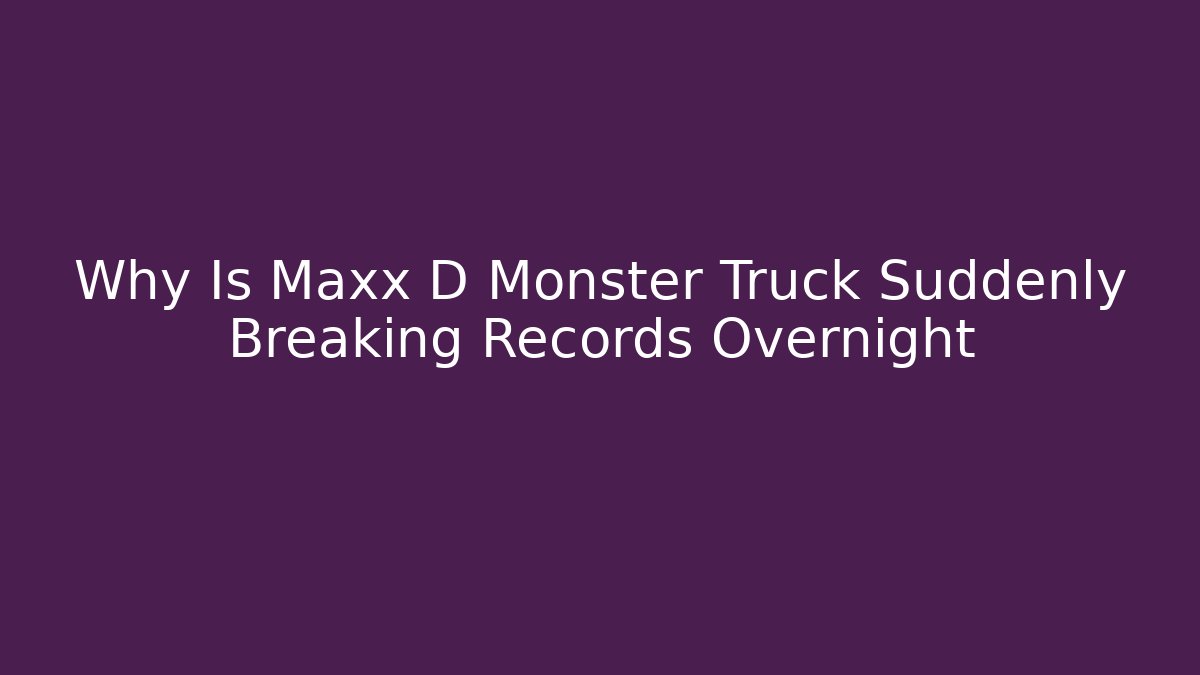 Why Is Maxx D Monster Truck Suddenly Breaking Records Overnight