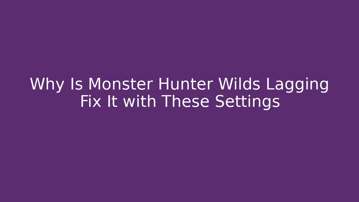 Why Is Monster Hunter Wilds Lagging Fix It with These Settings
